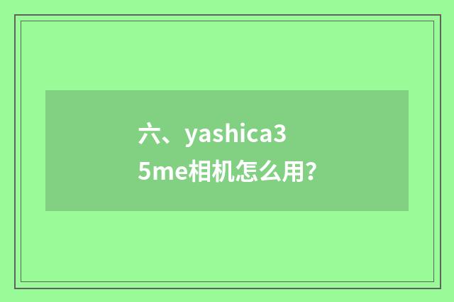 六、yashica35me相机怎么用？
