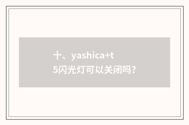 十、yashica+t5闪光灯可以关闭吗？