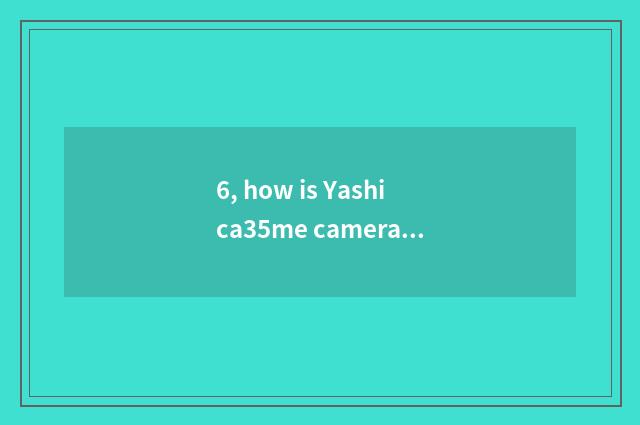 6, how is Yashica35me camera used?