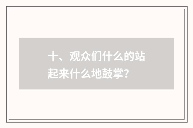 十、观众们什么的站起来什么地鼓掌？