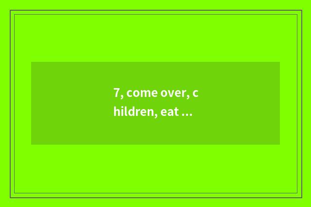 7, come over, children, eat some of fruit casually! English?