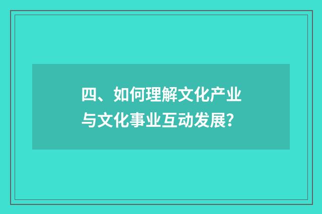 四、如何理解文化产业与文化事业互动发展？