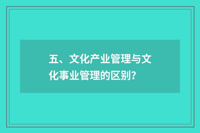 五、文化产业管理与文化事业管理的区别？