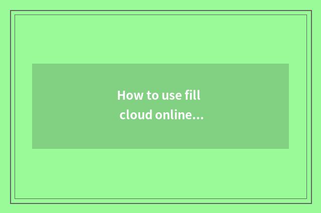 How to use fill cloud online education website