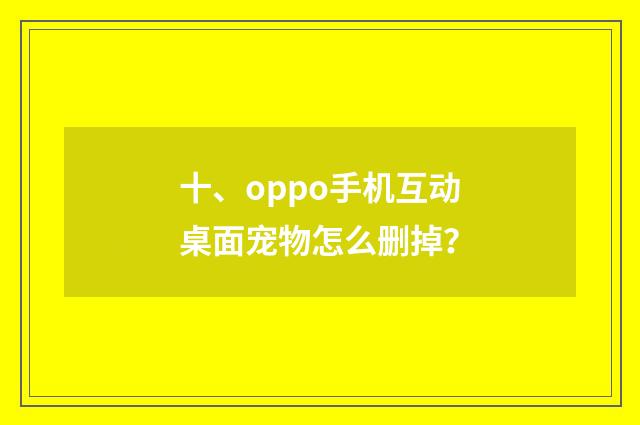 十、oppo手机互动桌面宠物怎么删掉？