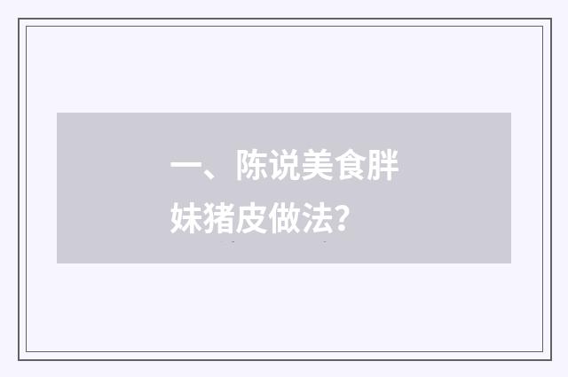 一、陈说美食胖妹猪皮做法？