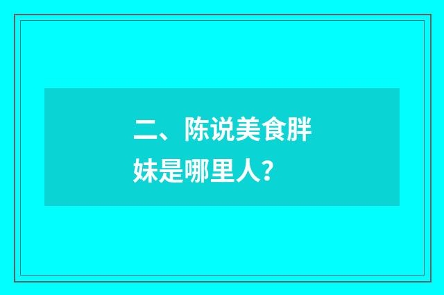 二、陈说美食胖妹是哪里人？