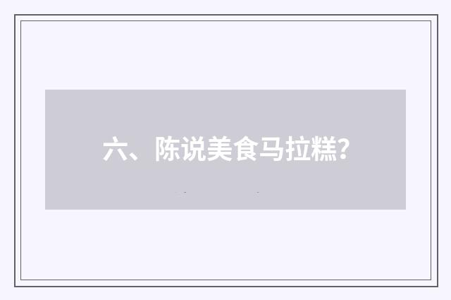 六、陈说美食马拉糕？