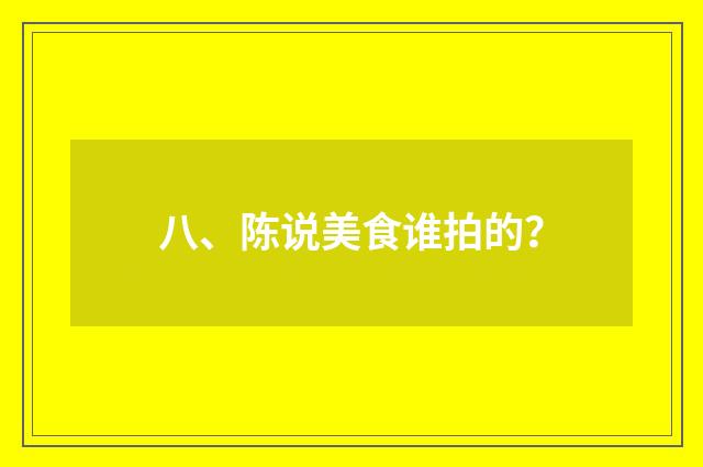 八、陈说美食谁拍的？