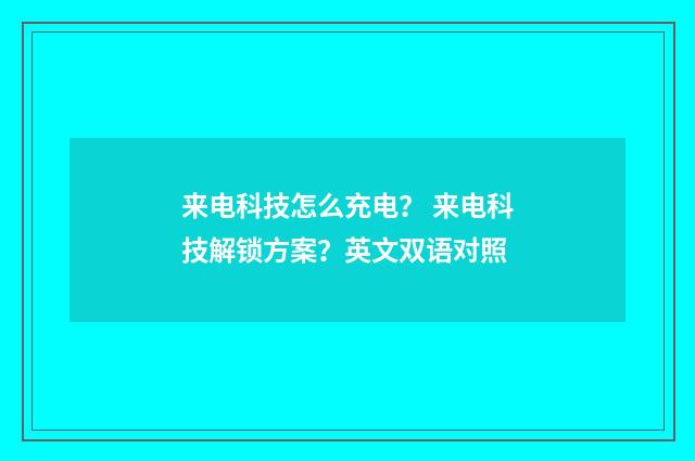 来电科技怎么充电？ 来电科技解锁方案？英文双语对照