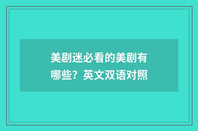 美剧迷必看的美剧有哪些？英文双语对照