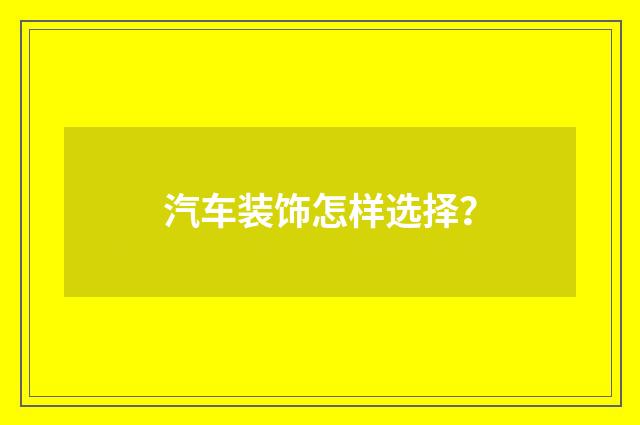 汽车装饰怎样选择？
