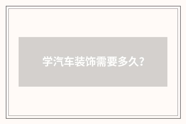 学汽车装饰需要多久？