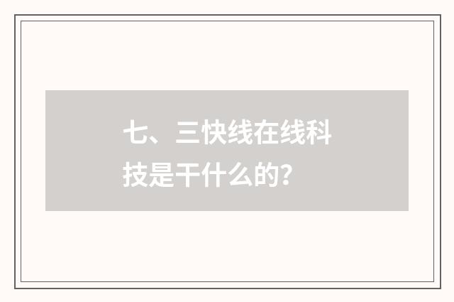 七、三快线在线科技是干什么的？