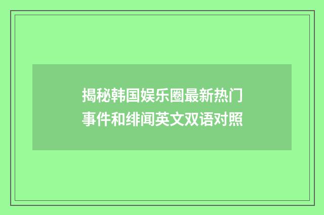 揭秘韩国娱乐圈最新热门事件和绯闻英文双语对照