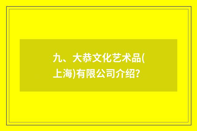 九、大恭文化艺术品(上海)有限公司介绍？