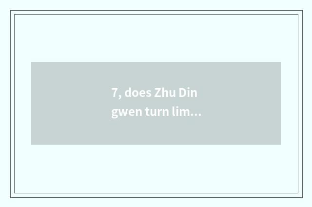 7, does Zhu Dingwen turn limited company how?