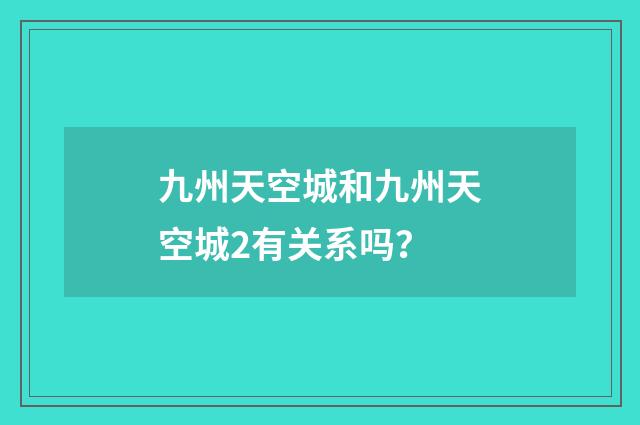 九州天空城和九州天空城2有关系吗？