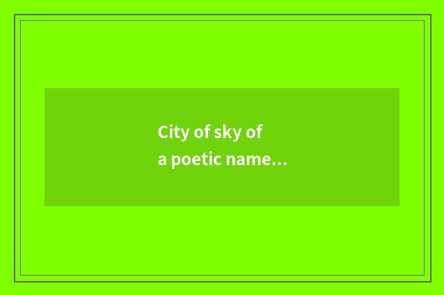 City of sky of a poetic name of China feather who is the day?