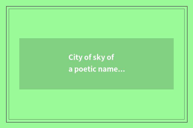 City of sky of a poetic name of China and city of sky of a poetic name of China 