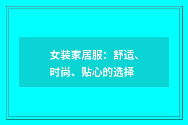 女装家居服：舒适、时尚、贴心的选择