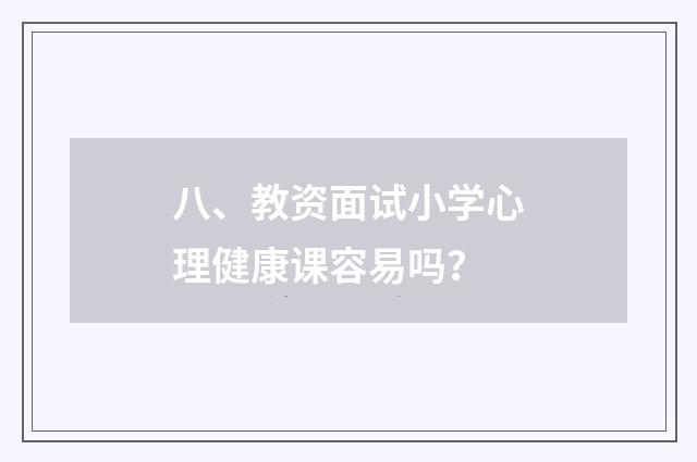 八、教资面试小学心理健康课容易吗？