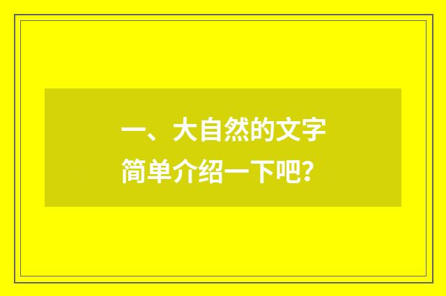 一、大自然的文字简单介绍一下吧？
