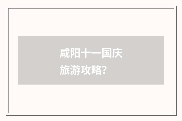 咸阳十一国庆旅游攻略？