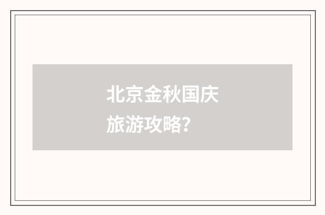北京金秋国庆旅游攻略？