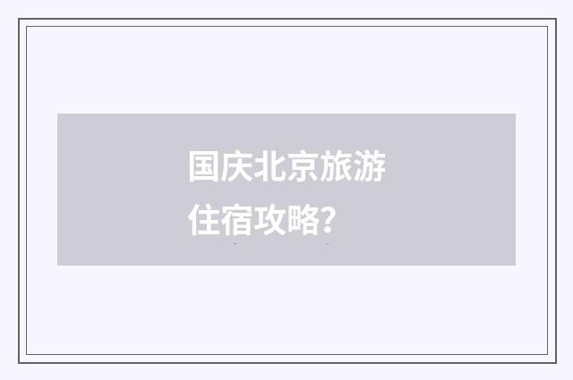 国庆北京旅游住宿攻略？