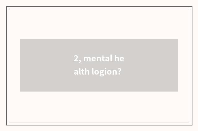 2, mental health logion?