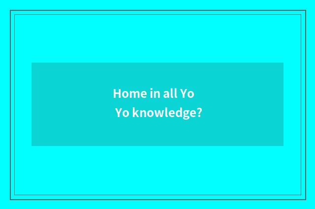 Home in all Yo Yo knowledge?