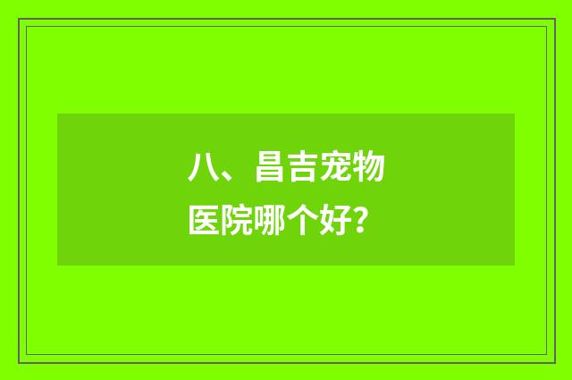 八、昌吉宠物医院哪个好？
