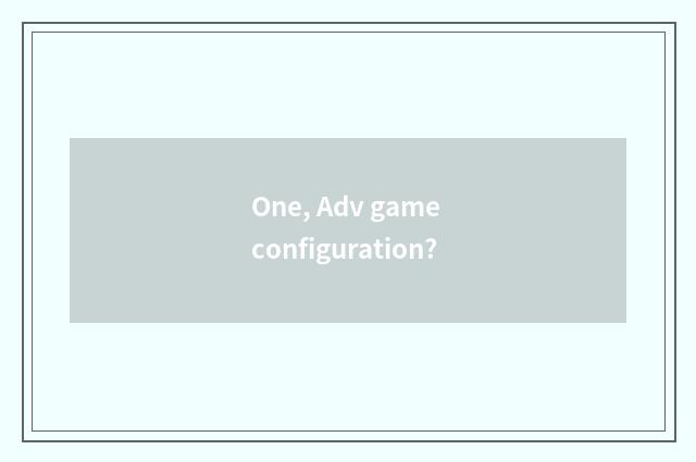 One, Adv game configuration?