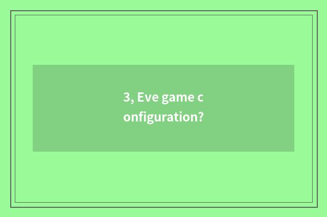 3, Eve game configuration?