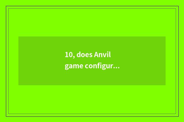 10, does Anvil game configure a requirement?
