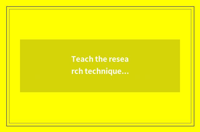 Teach the research technique of the principle