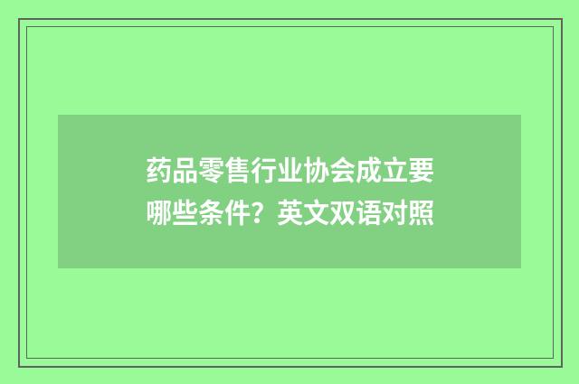 药品零售行业协会成立要哪些条件？英文双语对照