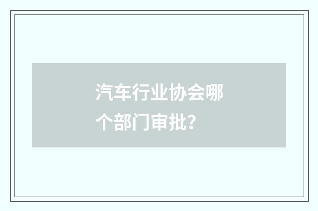 汽车行业协会哪个部门审批？