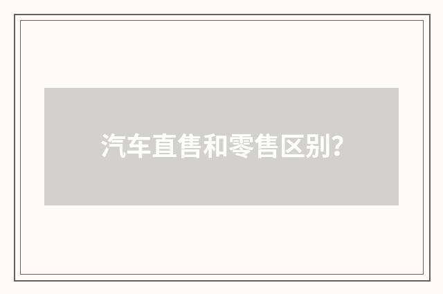 汽车直售和零售区别？