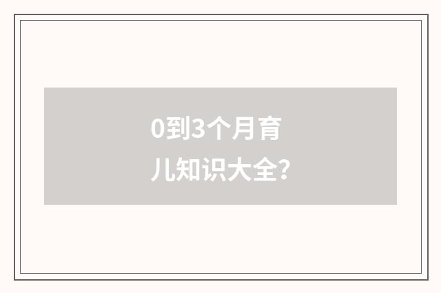0到3个月育儿知识大全？