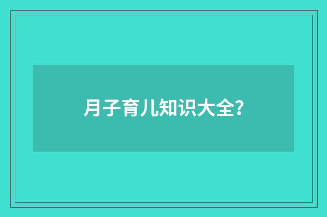 月子育儿知识大全？