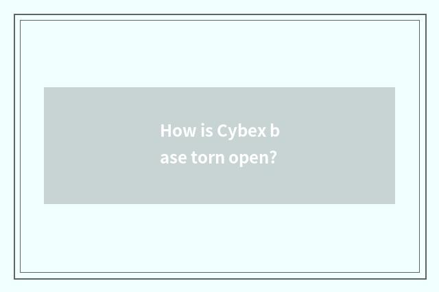 How is Cybex base torn open?