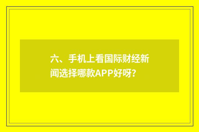 六、手机上看国际财经新闻选择哪款APP好呀？