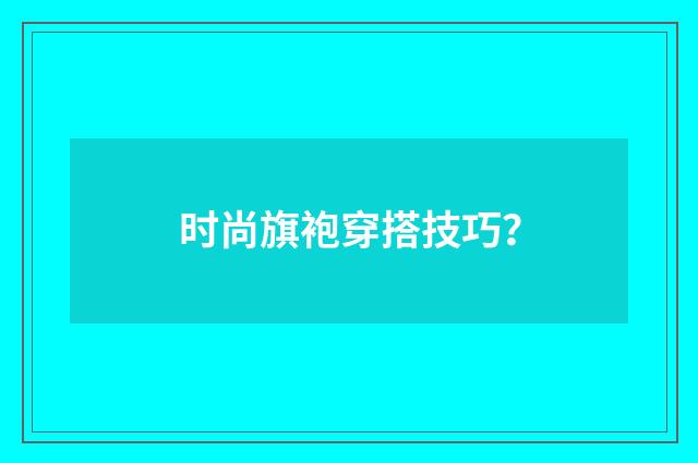 时尚旗袍穿搭技巧？