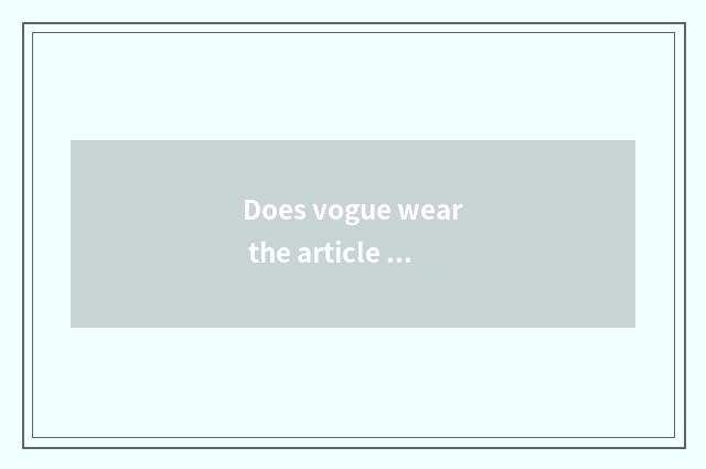 Does vogue wear the article case that take?