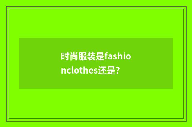 时尚服装是fashionclothes还是？