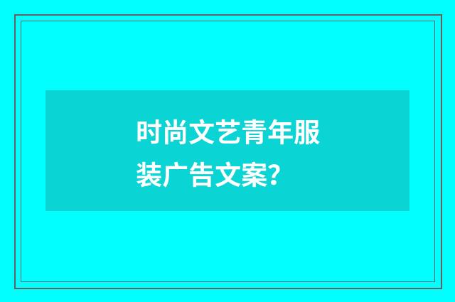 时尚文艺青年服装广告文案？
