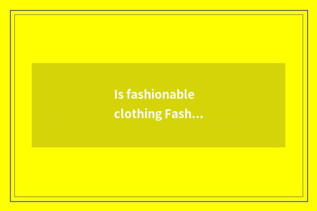 Is fashionable clothing Fashionclothes or?