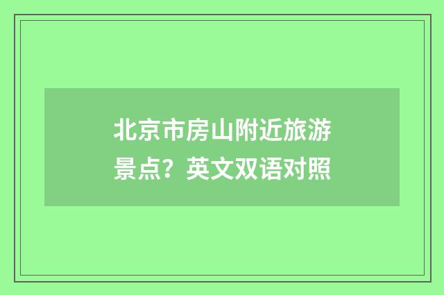 北京市房山附近旅游景点？英文双语对照